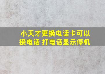 小天才更换电话卡可以接电话 打电话显示停机